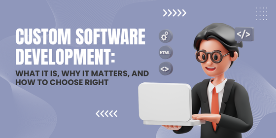 Custom Software Development: What It Is, Why It Matters, and How to Choose Right