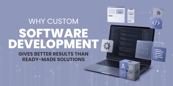 Why Custom Software Development Gives Better Results Than Ready-Made Solutions