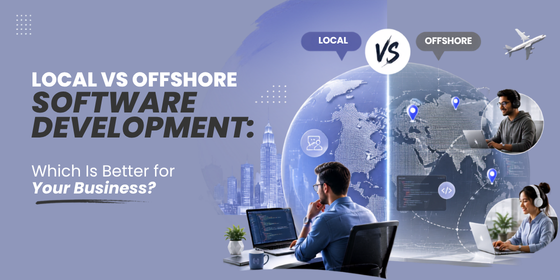 Local vs Offshore Software Development: Which Is Better for Your Business?